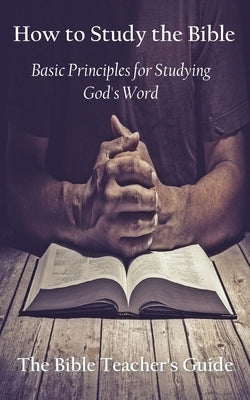 How to Study the Bible: Basic Principles for Studying God's Word by Brown, Gregory