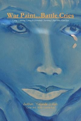 War Paint...Battle Cries-Living, Learning, Loving and Ultimately Surviving Life's Little Realities by Ash, Yolanda J.