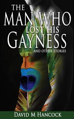 The Man Who Lost His Gayness: and other stories by Hancock, David M.