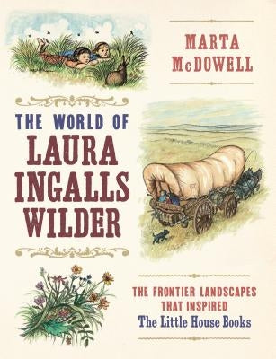The World of Laura Ingalls Wilder: The Frontier Landscapes That Inspired the Little House Books by McDowell, Marta