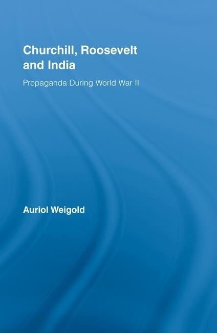 Churchill, Roosevelt and India: Propaganda During World War II by Weigold, Auriol