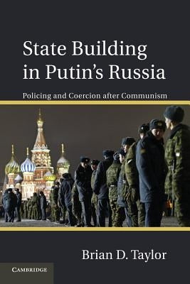 State Building in Putin's Russia: Policing and Coercion After Communism by Taylor, Brian D.
