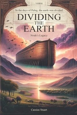 Dividing The Earth: Noah's Legacy by Stuart, Cassius V.