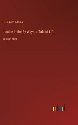 Justice in the By-Ways, a Tale of Life: in large print by Adams, F. Colburn