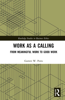 Work as a Calling: From Meaningful Work to Good Work by Potts, Garrett W.