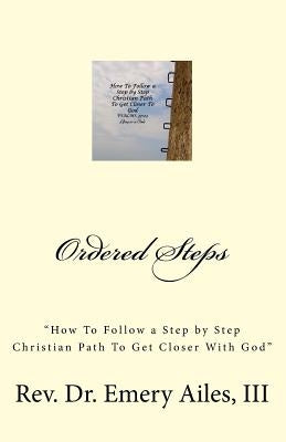 Ordered Steps: "How to Follow a Step by Step Christian Path To Get Closer With God" by Ailes, Emery, III