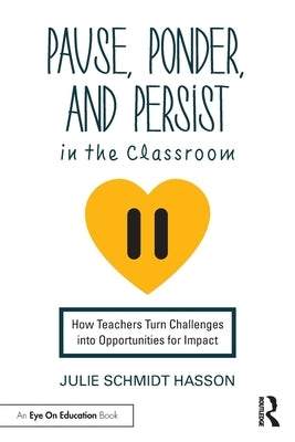 Pause, Ponder, and Persist in the Classroom: How Teachers Turn Challenges Into Opportunities for Impact by Schmidt Hasson, Julie