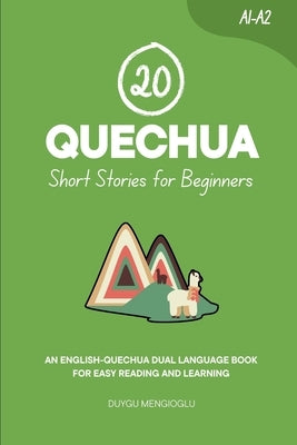 20 Quechua Short Stories for Beginners: An English-Quechua Dual-Language Book for Easy Reading and Learning by Mengioglu, Duygu