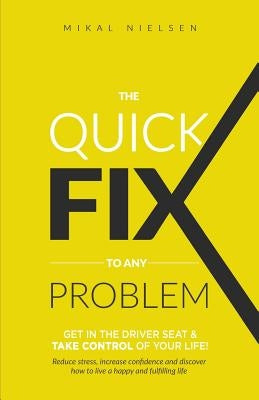 The Quick Fix To Any Problem: Get in the Driver Seat and take control of your life! by Nielsen, Mikal