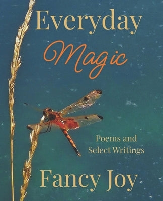 Everyday Magic: Poems and Select Writings by Joy, Fancy