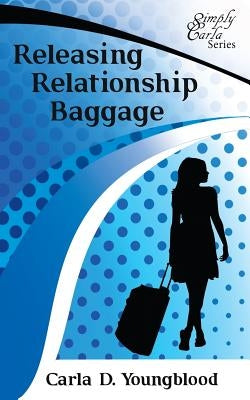 Releasing Relationship Baggage by Youngblood, Carla Denise