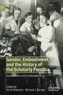 Gender, Embodiment, and the History of the Scholarly Persona: Incarnations and Contestations by Niskanen, Kirsti