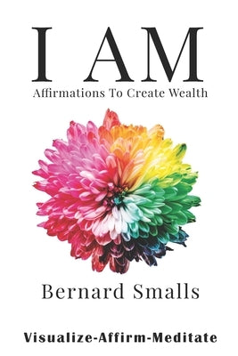 I AM Affirmations To Create Wealth: VAM! Visualize Affirm & Meditate by Smalls, Bernard