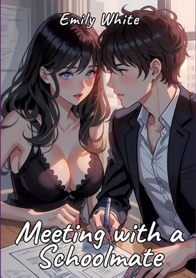 Meeting with a Schoolmate: Sexy Erotic Stories for Adults Illustrated with Hentai Pictures - Naked Illustration and Erotic Plots by White, Emily