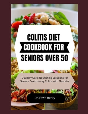 Colitis Diet Cookbook for Seniors Over 50: Culinary Care: Nourishing Solutions for Seniors Overcoming Colitis with Flavorful by Henry, Fawn