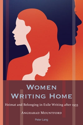 Women Writing Home: Heimat and Belonging in Exile Writing after 1933 by Hammel, Andrea