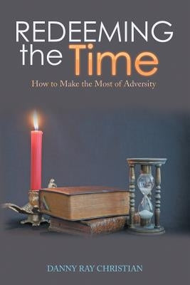 Redeeming the Time: How to Make the Most of Adversity by Christian, Danny Ray
