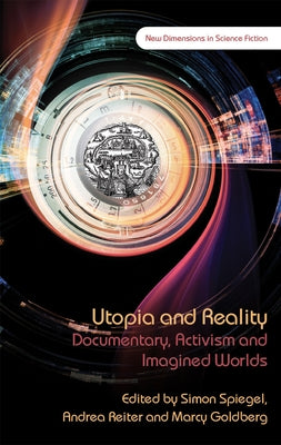 Utopia and Reality: Documentary, Activism and Imagined Worlds by Spiegel, Simon