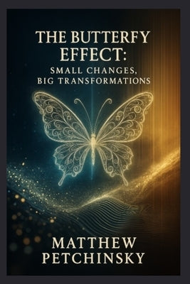 The Butterfly Effect: Small Changes, Big Transformations by Petchinsky, Matthew