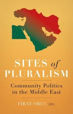 Sites of Pluralism: Community Politics in the Middle East by Oruc, Firat