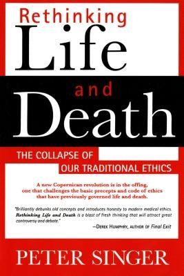 Rethinking Life and Death: The Collapse of Our Traditional Ethics by Singer, Peter