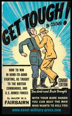 GET TOUGH! IN COLOUR. How To Win In Hand-To-Hand Fighting - Combat Edition by Fairbairn, Major W. E.