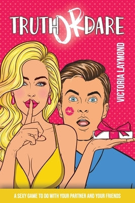 Truth or Dare: A Sexy Game to Do with Your Partner and Your Friends by Laymond, Victoria