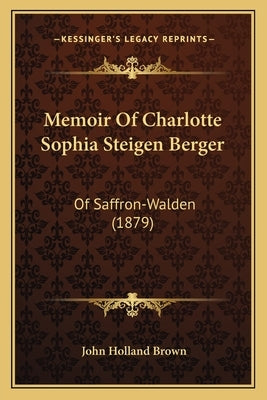 Memoir Of Charlotte Sophia Steigen Berger: Of Saffron-Walden (1879) by Brown, John Holland
