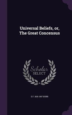Universal Beliefs, or, The Great Concensus by Burr, E. F. 1818-1907