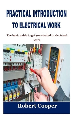Practical Introduction to Electrical Work: The basic guide to get you started in electrical work by Cooper, Robert