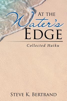 At the Water's Edge: Collected Haiku by Bertrand, Steve K.