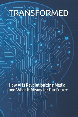 Transformed: How AI is Revolutionizing Media and What It Means for Our Future by Mohamed, Elsir Ali Saad