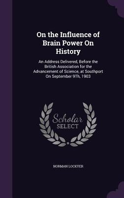 On the Influence of Brain Power On History: An Address Delivered, Before the British Association for the Advancement of Science, at Southport On Septe by Lockyer, Norman