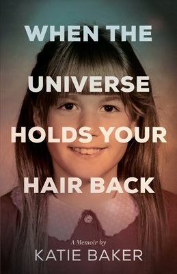 When the Universe Holds Your Hair Back by Baker, Katie