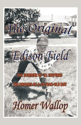 The Original Edison Field: The Summer of '51 Inspires the Dreams of a 10-Year-Old Boy by Wallop, Homer