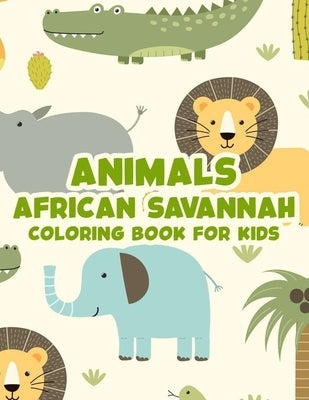Animals African Savannah Coloring Book For Kids: Childrens Coloring And Activity Pages, Safari Animal Illustrations And Designs To Color, Draw, And Mo by Winter, Mjr