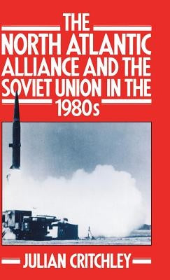 The North Atlantic Alliance and the Soviet Union in the 1980s by Critchley, Julian