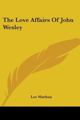 The Love Affairs Of John Wesley by Markun, Leo