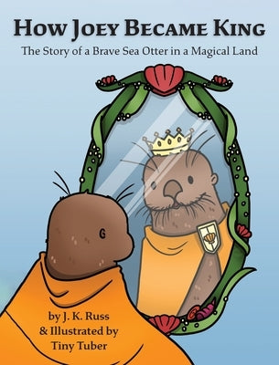 How Joey Became King: The Story of a Brave Sea Otter in a Magical Land by Russ, J. K.