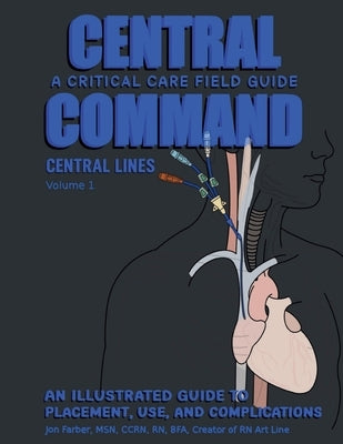 Central Command: A Field Guide To Central Venous Catheters by Farber, Jon