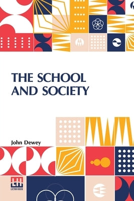 The School And Society: Being Three Lectures Supplemented By A Statement Of The University Elementary School by Dewey, John