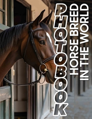 Horse Breed In The World Photo Book: Explore 40 Stunning Images Showcasing Diverse Horse Breeds From Around The Globe by Hall, Laiba