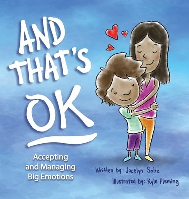 And That's OK - Accepting and Managing Big Emotions by Soliz, Jocelyn