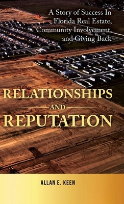 Relationships and Reputation: A Story of Success in Florida Real Estate, Community Involvement, and Giving Back by Keen, Allan E.