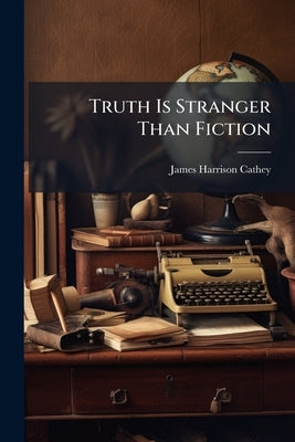 Truth Is Stranger Than Fiction by Cathey, James Harrison