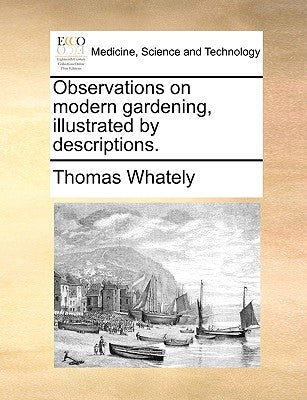 Observations on Modern Gardening, Illustrated by Descriptions. by Whately, Thomas