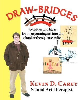 Draw-Bridges: Activities and Ideas for Incorporating Art into the School or Therapeutic by Carey, Kevin D.