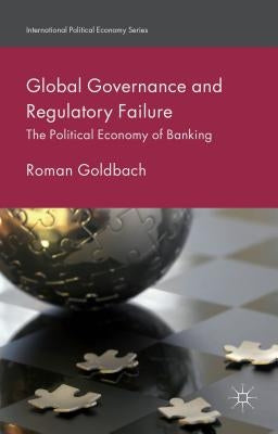 Global Governance and Regulatory Failure: The Political Economy of Banking by Goldbach, R.