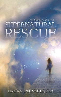 Supernatural Rescue: From Broken To Beautiful by Plunkett, Linda S.