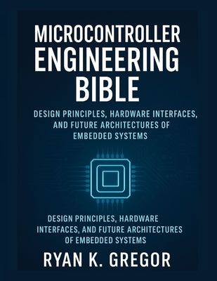 Microcontrollers Engineering Bible: Design Principles, Hardware Interfaces, and Future Architectures of Embedded Systems by Gregor, Ryan K.